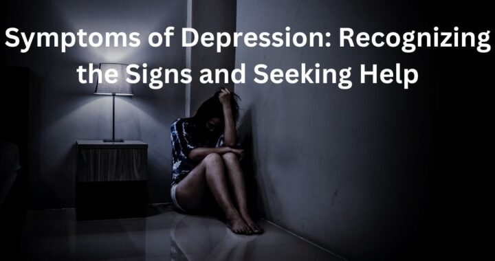 Symptoms of Depression: Recognizing the Signs and Seeking Help